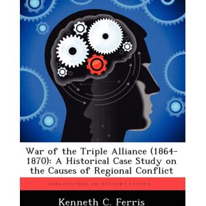 Biblioscholar War Of The Triple Alliance (1864-1870) : A Historical Case Study On The Causes Of Regional Conflict Biblioscholar War Of The Triple Alliance (1864-1870) : A Historical Case Study On The Causes Of Regional Conflict
