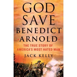 St Martins Pr God Save Benedict Arnold : The True Story Of America'S Most Hated Man St Martins Pr God Save Benedict Arnold : The True Story Of America'S Most Hated Man