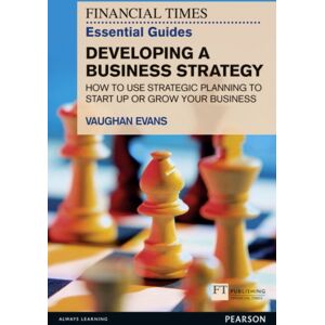 Pearson Education Limited Financial Times Essential Guide To Developing A Business Strategy, The : How To Use Strategic Planning To Start Up Or Grow Your Business Pearson Education Limited Financial Times Essential Guide To Developing A Business Strategy, The : How To Use Strategic Planning To Start Up Or Grow Your Business