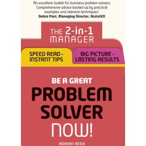Pearson Education Limited Be A Great Problem Solver – Now! : The 2-In-1 Manager: Speed Read - Instant Tips; Big Picture - Lasting Results Pearson Education Limited Be A Great Problem Solver – Now! : The 2-In-1 Manager: Speed Read - Instant Tips; Big Picture - Lasting Results