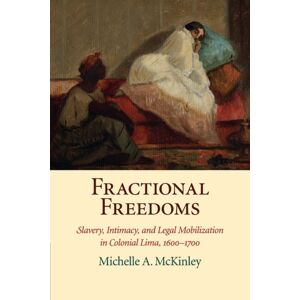 Cambridge University Press Fractional Freedoms : Slavery, Intimacy, And Legal Mobilization In Colonial Lima, 1600–1700 Cambridge University Press Fractional Freedoms : Slavery, Intimacy, And Legal Mobilization In Colonial Lima, 1600–1700