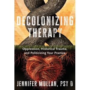 WW Norton & Co Decolonizing Therapy : Oppression, Historical Trauma, And Politicizing Your Practice WW Norton & Co Decolonizing Therapy : Oppression, Historical Trauma, And Politicizing Your Practice