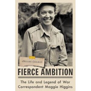 Fierce Ambition - The Life And Legend Of War Correspondent Maggie Higgins Fierce Ambition - The Life And Legend Of War Correspondent Maggie Higgins
