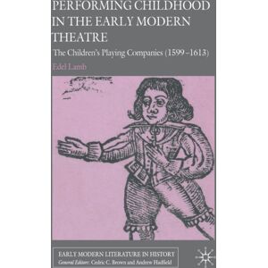 Palgrave Macmillan Performing Childhood In The Early Modern Theatre : The Children'S Playing Companies (1599-1613) Palgrave Macmillan Performing Childhood In The Early Modern Theatre : The Children'S Playing Companies (1599-1613)