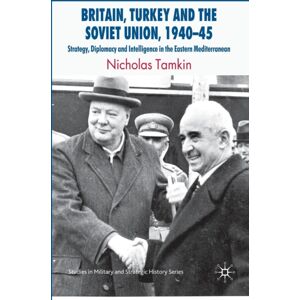 Palgrave Macmillan Britain, Turkey And The Soviet Union, 1940–45 : Strategy, Diplomacy And Intelligence In The Eastern Mediterranean Palgrave Macmillan Britain, Turkey And The Soviet Union, 1940–45 : Strategy, Diplomacy And Intelligence In The Eastern Mediterranean