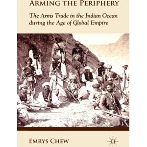 Palgrave Macmillan Arming The Periphery : The Arms Trade In The Indian Ocean During The Age Of Global Empire Palgrave Macmillan Arming The Periphery : The Arms Trade In The Indian Ocean During The Age Of Global Empire