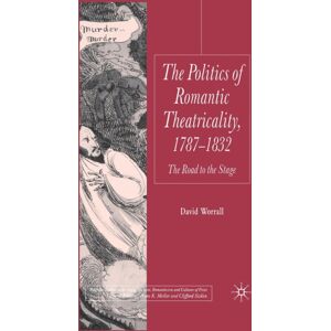 Palgrave Macmillan The Politics Of Romantic Theatricality, 1787-1832 : The Road To The Stage Palgrave Macmillan The Politics Of Romantic Theatricality, 1787-1832 : The Road To The Stage