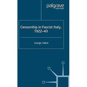 Palgrave Macmillan Censorship In Fascist Italy, 1922-43 : Policies, Procedures And Protagonists Palgrave Macmillan Censorship In Fascist Italy, 1922-43 : Policies, Procedures And Protagonists