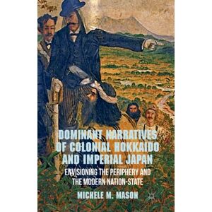 Palgrave Macmillan Dominant Narratives Of Colonial Hokkaido And Imperial Japan : Envisioning The Periphery And The Modern Nation-State Palgrave Macmillan Dominant Narratives Of Colonial Hokkaido And Imperial Japan : Envisioning The Periphery And The Modern Nation-State