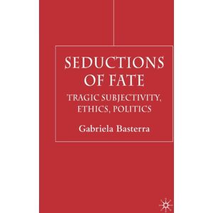Palgrave Macmillan Seductions Of Fate : Tragic Subjectivity, Ethics, Politics Palgrave Macmillan Seductions Of Fate : Tragic Subjectivity, Ethics, Politics
