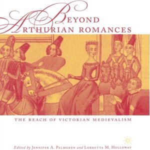 Palgrave Macmillan Beyond Arthurian Romances : The Reach Of Victorian Medievalism Palgrave Macmillan Beyond Arthurian Romances : The Reach Of Victorian Medievalism