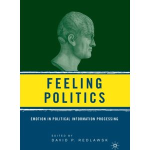 Palgrave Macmillan Feeling Politics : Emotion In Political Information Processing Palgrave Macmillan Feeling Politics : Emotion In Political Information Processing