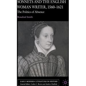 Palgrave Macmillan Sonnets And The English Woman Writer, 1560-1621 : The Politics Of Absence Palgrave Macmillan Sonnets And The English Woman Writer, 1560-1621 : The Politics Of Absence