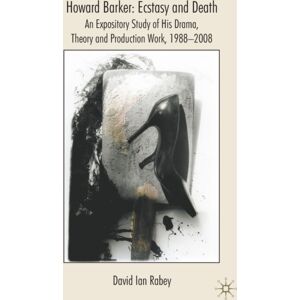 Palgrave Macmillan Howard Barker: Ecstasy And Death : An Expository Study Of His Plays And Production Work, 1988-2008 Palgrave Macmillan Howard Barker: Ecstasy And Death : An Expository Study Of His Plays And Production Work, 1988-2008