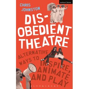 Bloomsbury Publishing PLC Disobedient Theatre : Alternative Ways To Inspire, Animate And Play Bloomsbury Publishing PLC Disobedient Theatre : Alternative Ways To Inspire, Animate And Play