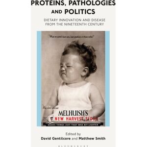 Bloomsbury Publishing PLC Proteins, Pathologies And Politics : Dietary And Disease From The Nineteenth Century Bloomsbury Publishing PLC Proteins, Pathologies And Politics : Dietary And Disease From The Nineteenth Century