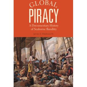 Bloomsbury Publishing PLC Global Piracy : A Documentary History Of Seaborne Banditry Bloomsbury Publishing PLC Global Piracy : A Documentary History Of Seaborne Banditry