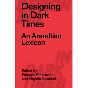 Bloomsbury Publishing PLC Designing In Dark Times : An Arendtian Lexicon Bloomsbury Publishing PLC Designing In Dark Times : An Arendtian Lexicon