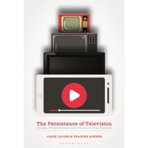 Bloomsbury Publishing PLC The Persistence Of Television : People, Programmes And Practices That Endure Bloomsbury Publishing PLC The Persistence Of Television : People, Programmes And Practices That Endure