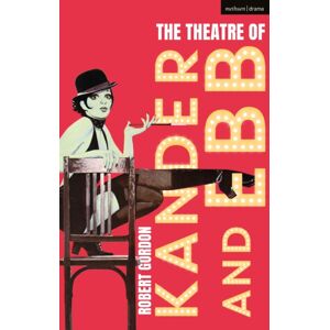 Bloomsbury Publishing PLC The Theatre Of Kander And Ebb Bloomsbury Publishing PLC The Theatre Of Kander And Ebb