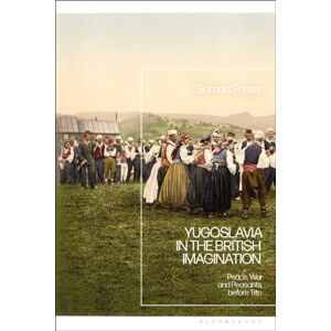 Bloomsbury Publishing PLC Yugoslavia In The British Imagination : Peace, War And Peasants Before Tito Bloomsbury Publishing PLC Yugoslavia In The British Imagination : Peace, War And Peasants Before Tito