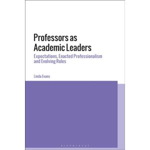 Bloomsbury Publishing PLC Professors As Academic Leaders : Expectations, Enacted Professionalism And Evolving Roles Bloomsbury Publishing PLC Professors As Academic Leaders : Expectations, Enacted Professionalism And Evolving Roles