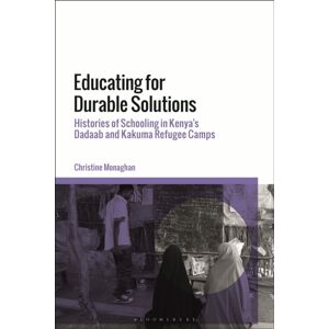 Bloomsbury Publishing PLC Educating For Durable Solutions : Histories Of Schooling In Kenya’s Dadaab And Kakuma Refugee Camps Bloomsbury Publishing PLC Educating For Durable Solutions : Histories Of Schooling In Kenya’s Dadaab And Kakuma Refugee Camps