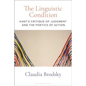 Bloomsbury Publishing PLC The Linguistic Condition : Kant'S Critique Of Judgment And The Poetics Of Action Bloomsbury Publishing PLC The Linguistic Condition : Kant'S Critique Of Judgment And The Poetics Of Action