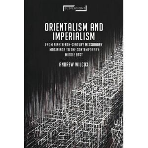 Bloomsbury Publishing PLC Orientalism And Imperialism : From Nineteenth-Century Missionary Imaginings To The Contemporary Middle East Bloomsbury Publishing PLC Orientalism And Imperialism : From Nineteenth-Century Missionary Imaginings To The Contemporary Middle East
