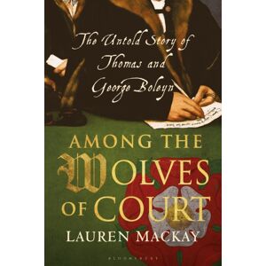 Bloomsbury Publishing PLC Among The Wolves Of Court : The Untold Story Of Thomas And George Boleyn Bloomsbury Publishing PLC Among The Wolves Of Court : The Untold Story Of Thomas And George Boleyn
