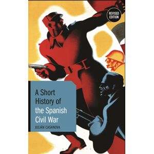 Bloomsbury Publishing PLC A Short History Of The Spanish Civil War : Revised Edition Bloomsbury Publishing PLC A Short History Of The Spanish Civil War : Revised Edition