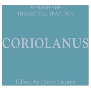 Bloomsbury Publishing PLC Coriolanus : Shakespeare: The Critical Tradition Bloomsbury Publishing PLC Coriolanus : Shakespeare: The Critical Tradition