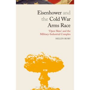 Bloomsbury Publishing PLC Eisenhower And The Cold War Arms Race : ‘open Skies’ And The Military-Industrial Complex Bloomsbury Publishing PLC Eisenhower And The Cold War Arms Race : ‘open Skies’ And The Military-Industrial Complex