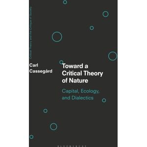 Bloomsbury Publishing PLC Toward A Critical Theory Of Nature : Capital, Ecology, And Dialectics Bloomsbury Publishing PLC Toward A Critical Theory Of Nature : Capital, Ecology, And Dialectics