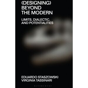 Bloomsbury Publishing PLC (Designing) Beyond The Modern : Limits, Dialectic, And Potentialities Bloomsbury Publishing PLC (Designing) Beyond The Modern : Limits, Dialectic, And Potentialities