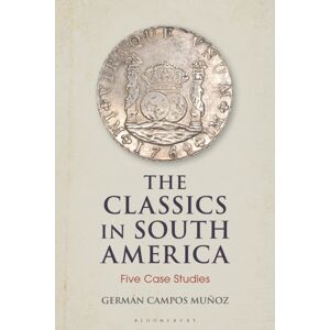 Bloomsbury Publishing PLC The Classics In South America : Five Case Studies Bloomsbury Publishing PLC The Classics In South America : Five Case Studies