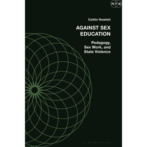 Bloomsbury Publishing PLC Against Sex Education : Pedagogy, Sex Work, And State Violence Bloomsbury Publishing PLC Against Sex Education : Pedagogy, Sex Work, And State Violence