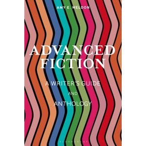 Bloomsbury Publishing PLC Advanced Fiction : A Writer'S Guide And Anthology Bloomsbury Publishing PLC Advanced Fiction : A Writer'S Guide And Anthology