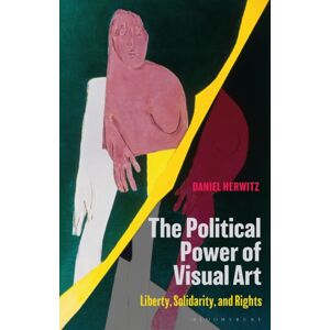 Bloomsbury Publishing PLC The Political Power Of Visual Art : Liberty, Solidarity, And Rights Bloomsbury Publishing PLC The Political Power Of Visual Art : Liberty, Solidarity, And Rights