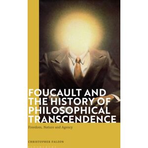 Bloomsbury Publishing PLC Foucault And The History Of Philosophical Transcendence : Freedom, Nature And Agency Bloomsbury Publishing PLC Foucault And The History Of Philosophical Transcendence : Freedom, Nature And Agency