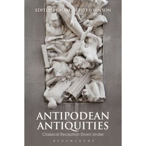 Bloomsbury Publishing PLC Antipodean Antiquities : Classical Reception Down Under Bloomsbury Publishing PLC Antipodean Antiquities : Classical Reception Down Under