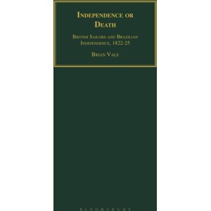 Bloomsbury Publishing PLC Independence Or Death : British Sailors And Brazilian Independence, 1822-25 Bloomsbury Publishing PLC Independence Or Death : British Sailors And Brazilian Independence, 1822-25