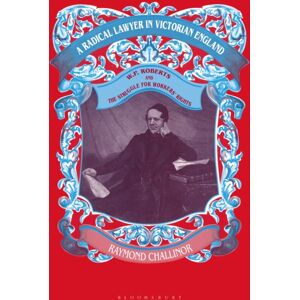Bloomsbury Publishing PLC A Radical Lawyer In Victorian England : W.P.Roberts And The Struggle For Workers' Rights Bloomsbury Publishing PLC A Radical Lawyer In Victorian England : W.P.Roberts And The Struggle For Workers' Rights