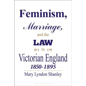 Bloomsbury Publishing PLC Feminism, Marriage And The Law In Victorian England, 1850-95 Bloomsbury Publishing PLC Feminism, Marriage And The Law In Victorian England, 1850-95