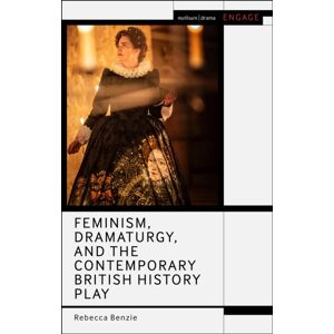 Bloomsbury Publishing PLC Feminism, Dramaturgy, And The Contemporary British History Play Bloomsbury Publishing PLC Feminism, Dramaturgy, And The Contemporary British History Play