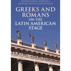 Bloomsbury Publishing PLC Greeks And Romans On The Latin American Stage Bloomsbury Publishing PLC Greeks And Romans On The Latin American Stage