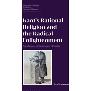 Bloomsbury Publishing PLC Kant’s Rational Religion And The Radical Enlightenment : From Spinoza To Contemporary Debates Bloomsbury Publishing PLC Kant’s Rational Religion And The Radical Enlightenment : From Spinoza To Contemporary Debates