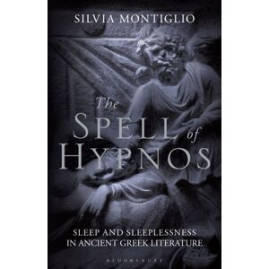 Bloomsbury Publishing PLC The Spell Of Hypnos : Sleep And Sleeplessness In Ancient Greek Literature Bloomsbury Publishing PLC The Spell Of Hypnos : Sleep And Sleeplessness In Ancient Greek Literature