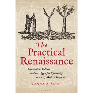 Bloomsbury Publishing PLC The Practical Renaissance : Information Culture And The Quest For Knowledge In Early Modern England, 1500-1640 Bloomsbury Publishing PLC The Practical Renaissance : Information Culture And The Quest For Knowledge In Early Modern England, 1500-1640
