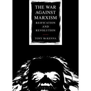 Bloomsbury Publishing PLC The War Against Marxism : Reification And Revolution Bloomsbury Publishing PLC The War Against Marxism : Reification And Revolution